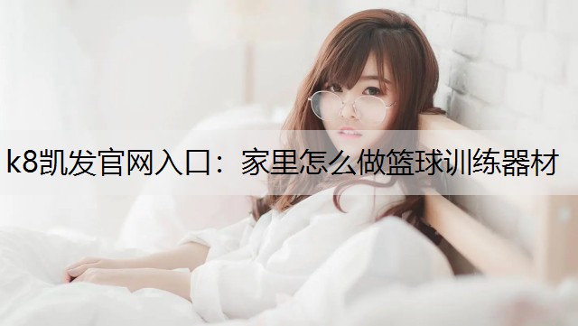 k8凯发官网入口：家里怎么做篮球训练器材