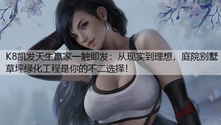 K8凯发天生赢家一触即发：从现实到理想，庭院别墅草坪绿化工程是你的不二选择！