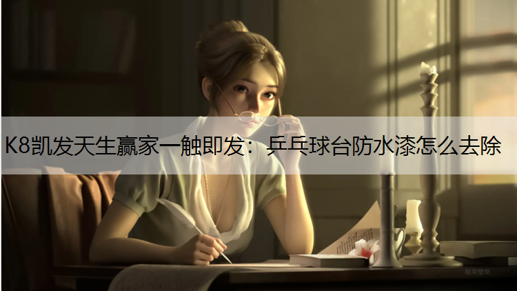 K8凯发天生赢家一触即发：乒乓球台防水漆怎么去除