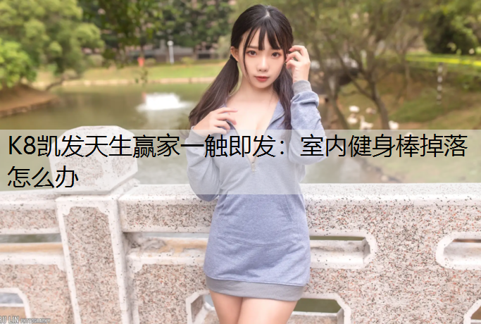 室内健身棒掉落怎么办 室内健身棒掉落怎么办